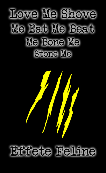 Love Me Shove Me Eat Me Beat Me Bone Me Stone Me by Effete Feline