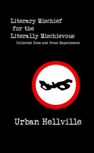 Literary Mischief for the Literally Mischievous – Collected Poem and Prose Experiments by Urban Hellville